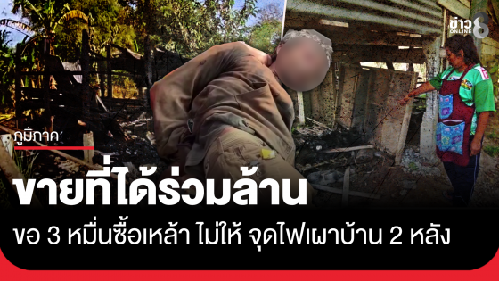 ขายที่ได้ร่วมล้าน ขอซื้อเหล้า 3 หมื่นไม่ให้ จุดไฟเผาบ้าน 2 หลัง