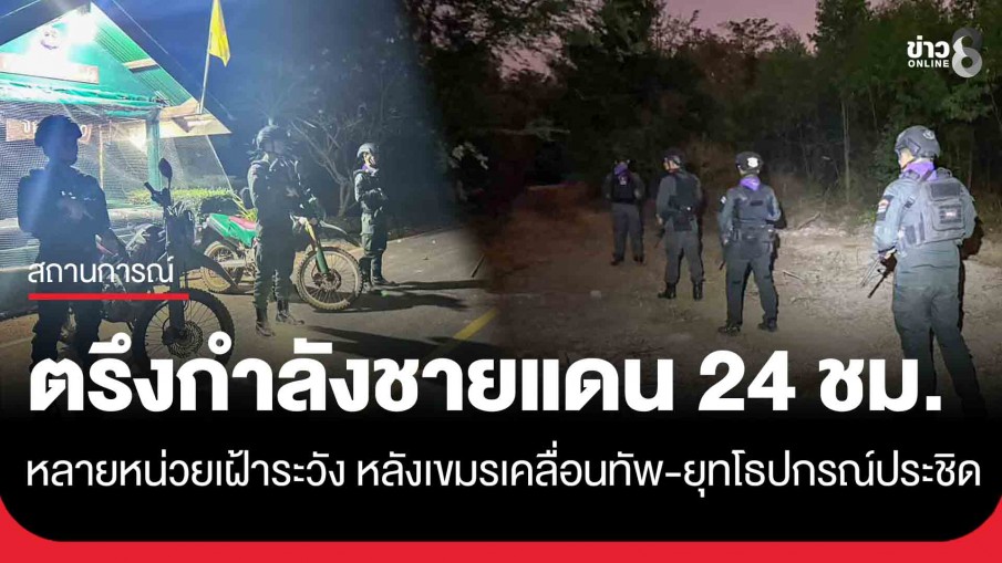 ตรึงกำลัง 24 ชั่วโมง! หลายหน่วยเฝ้าระวัง หลังกัมพูชาเคลื่อนยุทโธปกรณ์-ทหารจำนวนมาก