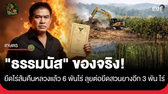 "ธรรมนัส" ของจริง! ยึด "ไร่ส้ม" คืนหลวงแล้ว 6,000 ไร่ ลุยเช็กบิลต่อ "สวนยาง" อีก 3,000 ไร่! กวาดล้างนายทุนฝาง เคลียร์ที่แจก...