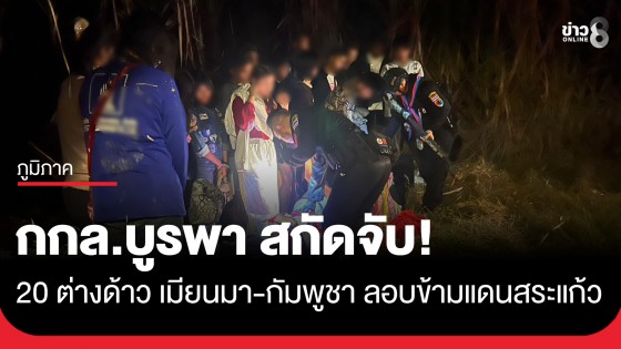 กกล.บูรพา สกัดจับ 20 ต่างด้าว เมียนมา-กัมพูชา ลอบข้ามแดนอรัญประเทศ