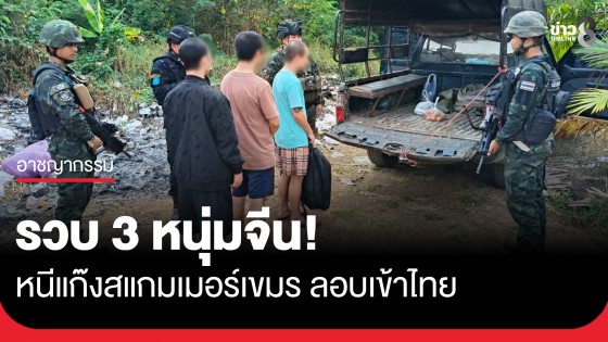 อยู่ไม่ไหว! 3 หนุ่มจีน หนีแก๊งสแกมเมอร์เขมร อ้างโดนเบี้ยวเงิน 11 เดือน ลอบเข้าไทยสุดท้ายไม่รอด