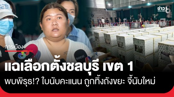 แฉเลือกตั้งชลบุรี เขต 1 พบพิรุธ!? ใบนับคะแนน ถูกทิ้งถังขยะ จี้นับคะแนนใหม่