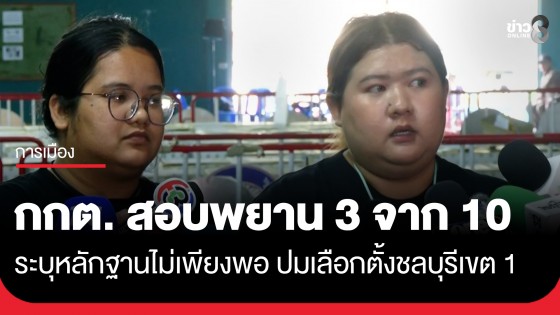 ตัวแทนภาคประชาชน จ.ชลบุรี เผย กกต.เรียกสอบผู้ยื่นร้อง 10 คน เข้าชี้แจงแล้ว 3 คน ระบุหลักฐานไม่เพียงพอ