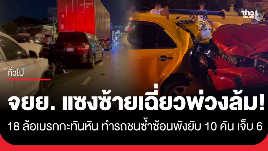 พังยับ 10 คัน! จยย. แซงซ้ายเฉี่ยวพ่วงข้างล้ม 18 ล้อเบรกกะทันหัน ทำรถชนซ้ำซ้อน เจ็บ 6