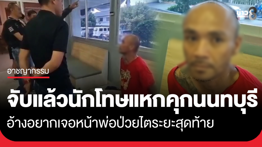 รวบแล้ว! นักโทษแหกคุกนนทุบรี อ้างแค่อยากเจอหน้าพ่อที่ป่วยไตระยะสุดท้าย