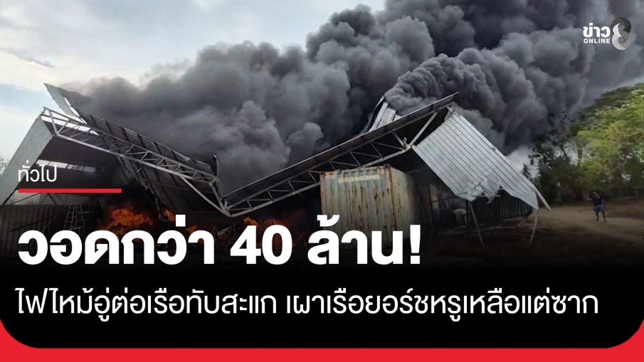 วอดกว่า 40 ล้าน! ไฟไหม้อู่ต่อเรือทับสะแก เผาเรือยอร์ชหรู 200 ที่นั่งเหลือแต่ซาก