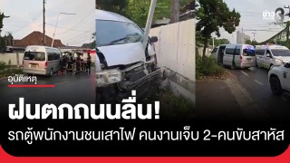 ฝนตกถนนลื่น! รถตู้รับส่งพนักงานไถลชนเสาไฟฟ้า คนงานเจ็บ...