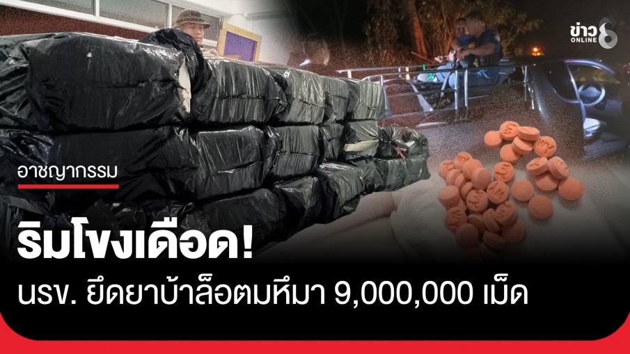 ทะลักริมโขง! นรข. ยึดยาบ้าล็อตมหึมา 9,000,000 เม็ด