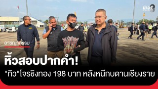 หิ้ว "ทิว" โจรชิงทอง 198 บาท สอบปากคำ หลังหนีกบดานเชียงราย...