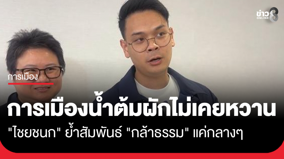 "ไชยชนก" ย้ำสัมพันธ์ "กล้าธรรม" แค่กลางๆ มอง การเมือง น้ำต้มผักไม่เคยหวาน