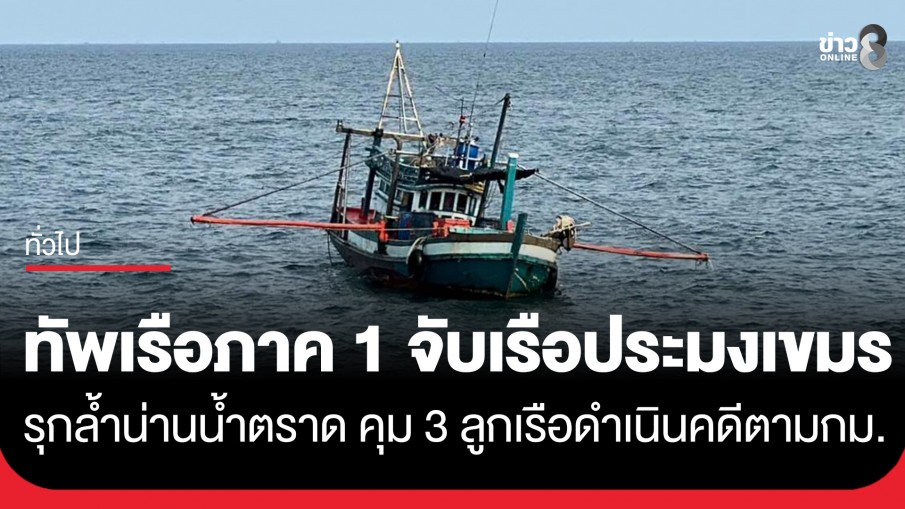 กองทัพเรือ จับกุมเรือประมงกัมพูชารุกล้ำน่านน้ำไทย บริเวณจังหวัดตราด