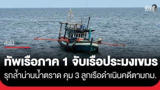 กองทัพเรือ จับกุมเรือประมงกัมพูชารุกล้ำน่านน้ำไทย...