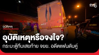 อุบัติเหตุหรือจงใจ? อดีตแฟนขับกระบะตู้ทึบเสยท้าย จยย. ทับร่างดับ...