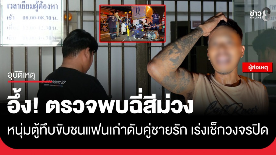 หนุ่มขับตู้ทึบขับชนแฟนเก่าดับคู่ชายรัก อ้างตกใจเหยียบคันเร่งพลาด แต่ผลตรวจฉี่สีม่วง ตำรวจเร่งตรวจสอบวงจรปิด