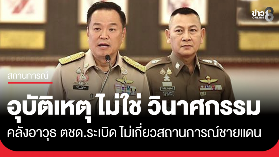 "อนุทิน" ชี้คลังอาวุธ ตชด.ระเบิด เป็นอุบัติเหตุทางเทคนิค ไม่ใช่ วินาศกรรม 