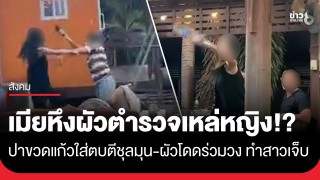 เหล่หญิงเป็นเหตุ!? เมียรองผกก.หึงปาขวดใส่โต๊ะสาว ก่อนผัวโดดร่วมวง...
