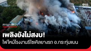 เพลิงยังไม่สงบ! ไฟไหม้โรงงานรีไซเคิลยางรถ อ.กระทุ่มแบน...
