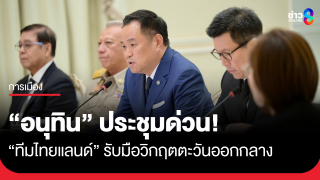 ภารกิจด่วน ! "อนุทิน" เรียกประชุม "ทีมไทยแลนด์"...