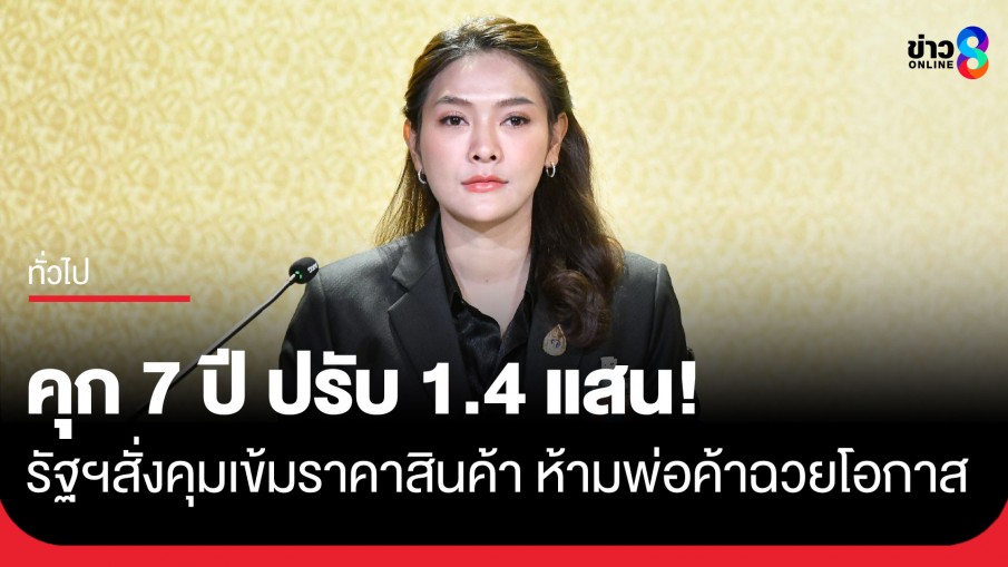 คุก 7 ปี ปรับ 1.4 แสน! รัฐบาลสั่งคุมเข้มราคาสินค้า ห้ามผู้ประกอบการฉวยโอกาส
