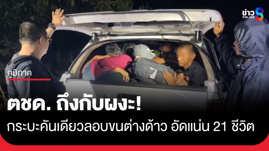 ผงะ! รถกระบะคันเดียวอัดต่างด้าว 21 ชีวิต พร้อมกระเป๋าสัมภาระ แต่ไม่รอดสายตา ตชด.