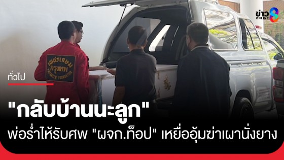 "กลับบ้านนะลูก" พ่อร่ำไห้รับศพ "ผจก.ท็อป" เหยื่ออุ้มฆ่าเผานั่งยาง ลั่นครอบครัวยังช็อก-ทำใจไม่ได้