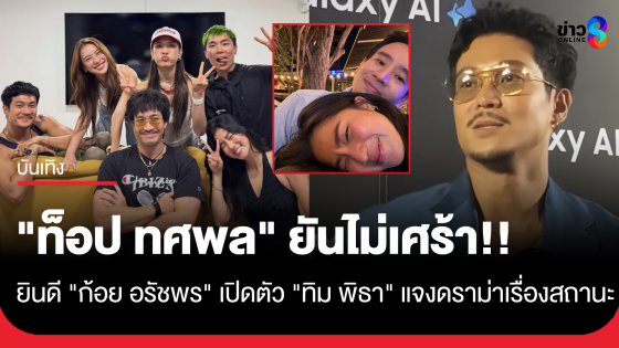 "ท็อป ทศพล" ยันไม่เศร้า ยินดี "ก้อย อรัชพร" เปิดตัว "ทิม พิธา" แจงดรามาเรื่องสถานะ