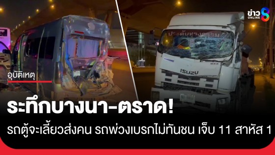 ระทึกบางนา-ตราด! รถตู้เปิดไฟฉุกเฉินส่งคน รถพ่วงตามหลังเบรกไม่ทันเสยท้าย เจ็บ 11 สาหัส 1