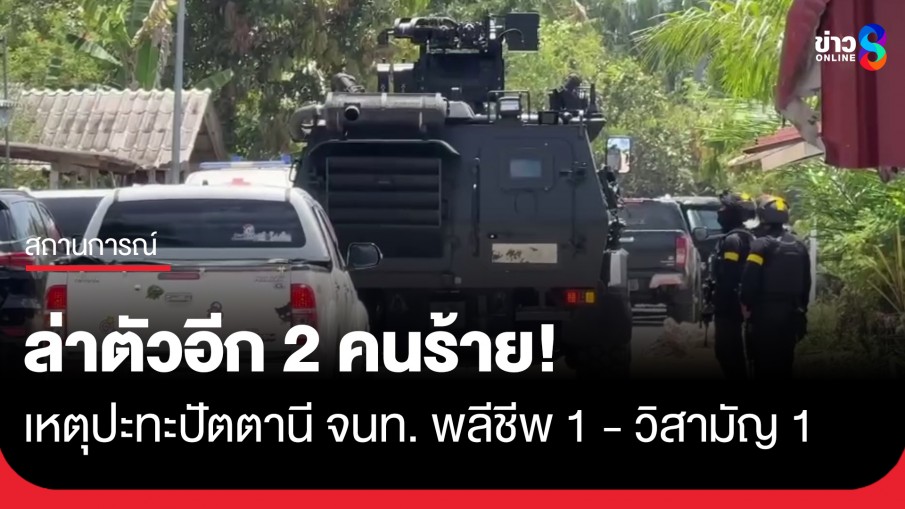 ยังไม่จบ! ล่าตัวอีก 2 คนร้ายเหตุปะทะปัตตานีหลัง จนท. พลีชีพ 1 - วิสามัญ 1