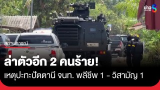 ยังไม่จบ! ล่าตัวอีก 2 คนร้ายเหตุปะทะปัตตานีหลัง จนท. พลีชีพ 1...