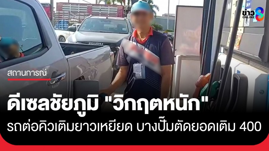 ดีเซลชัยภูมิ "วิกฤตหนัก" รถต่อคิวเติมยาวเหยียด บางปั๊มตัดยอดเติมเหลือ 400 บาท