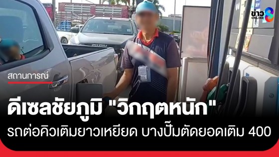 ดีเซลชัยภูมิ "วิกฤตหนัก" รถต่อคิวเติมยาวเหยียด บางปั๊มตัดยอดเติมเหลือ 400 บาท