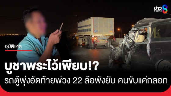 รอดปาฏิหาริย์ รถตู้พุ่งอัดท้ายพ่วง 22 ล้อรถพังยับ คนขับเจ็บเล็กน้อย เจ้าตัวเผยในรถบูชาพระไว้เพียบ