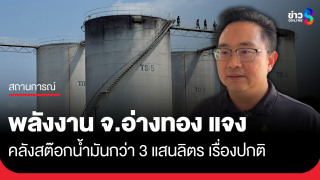 พลังงานอ่างทอง แจงคลังน้ำมันสต๊อกกว่า 3 แสนลิตร เรื่องปกติ