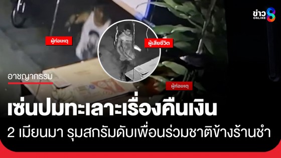 2 พี่น้องเมียนมา รุมสกรัมดับเพื่อนร่วมชาติ เซ่นปมทะเลาะเรื่องคืนเงิน
