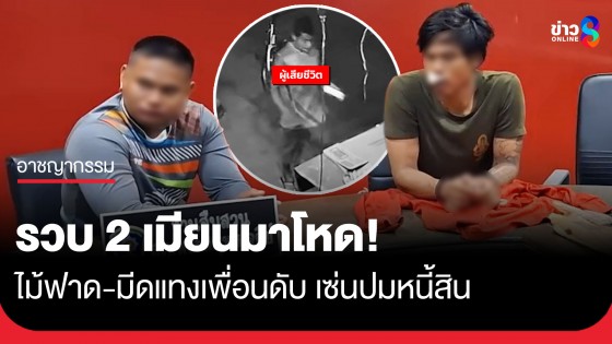 รวบ 2 เมียนมาโหด! ไม้ฟาด-มีดแทงเพื่อนดับเซ่นปมหนี้สิน