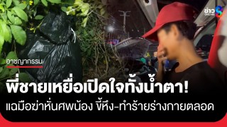 เปิดใจทั้งน้ำตา! พี่ชายเหยื่อฆ่าหั่นศพทิ้งเลียบคลองประปา...