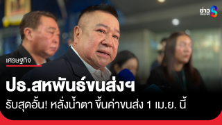 ประธานสหพันธ์ฯ หลั่งน้ำตาขึ้นค่าขนส่ง 1 เม.ย. นี้