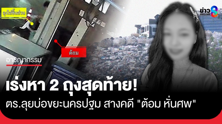 เร่งหา 2 ถุงสุดท้าย! ตร.ลุยบ่อขยะนครปฐม สางคดี "ต้อม หั่นศพ"