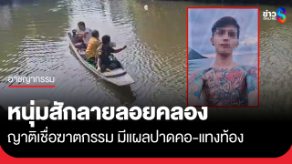 พบศพหนุ่มสักลายลอยคลอง ญาติเชื่อฆาตกรรม มีรอยปาดคอ-แทงท้อง