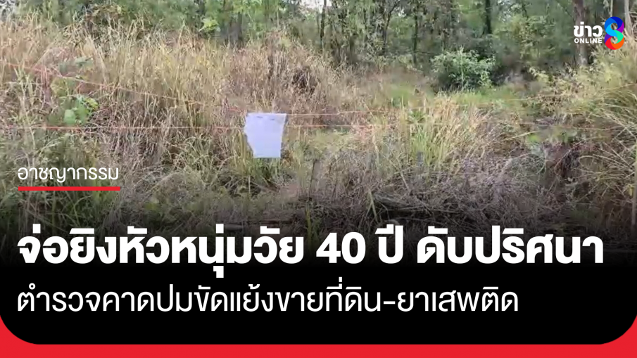 จ่อยิงหัวหนุ่มวัย40 ดับปริศนาท้ายหมู่บ้าน เมียช็อกหลังรู้ข่าวร้าย ตร.คาดปมขายที่ดิน-ยาเสพติด