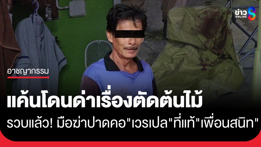 รวบแล้ว! มือฆ่าปาดคอ "เวรเปล" ที่แท้คนกันเอง แฉปมเดือดแค่เรื่องตัดต้นไม้