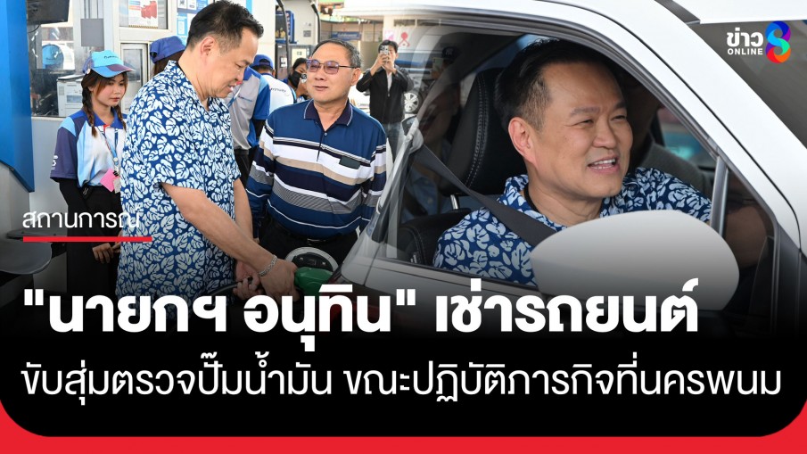 เซอร์ไพรส์นครพนม! "นายกฯ อนุทิน" เช่ารถยนต์ ขับสุ่มตรวจปั๊มน้ำมัน ขณะปฏิบัติภารกิจในพื้นที่