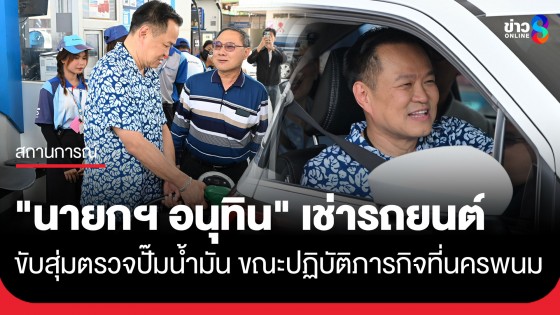 เซอร์ไพรส์นครพนม! "นายกฯ อนุทิน" เช่ารถยนต์ ขับสุ่มตรวจปั๊มน้ำมัน ขณะปฏิบัติภารกิจในพื้นที่