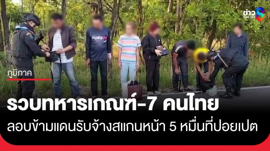 จับทหารเกณฑ์-7 คนไทย ลอบข้ามแดนรับจ้างสแกนหน้า 5 หมื่นที่ปอยเปต สุดท้ายถูกทิ้ง-โดนจับ