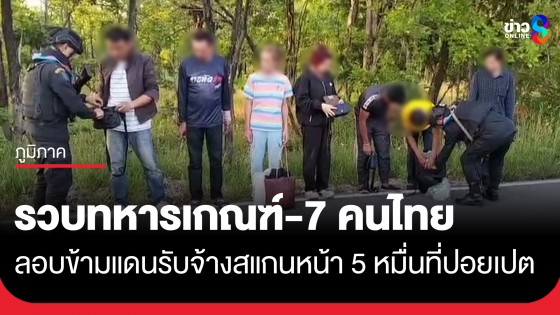 จับทหารเกณฑ์-7 คนไทย ลอบข้ามแดนรับจ้างสแกนหน้า 5 หมื่นที่ปอยเปต สุดท้ายถูกทิ้ง-โดนจับ