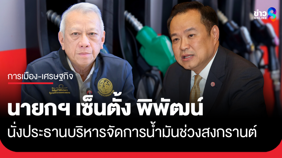 "นายกฯ อนุทิน" ตั้ง "พิพัฒน์" นั่งประธานบริหารจัดการน้ำมันช่วงสงกรานต์