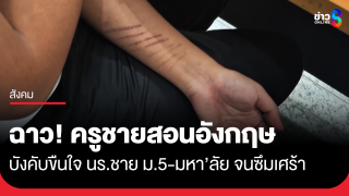 ครูชายสอนอังกฤษ บังคับขืนใจ นร.ชาย ม.5 จนเข้ามหา'ลัย...