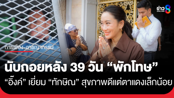 "อิ๊งค์-สามี" เยี่ยม "ทักษิณ" นับถอยหลัง 39 วัน หลังมีมติพักโทษ เผยพ่อสุขภาพดีแต่ตาแดงเล็กน้อย