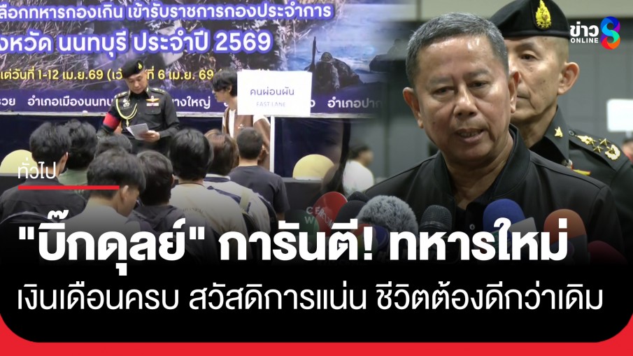 "บิ๊กดุลย์" เยี่ยมเกณฑ์ทหาร ย้ำสวัสดิการแน่น ลุยลงโทษคนผิด หนุน "ทหารอาสา"