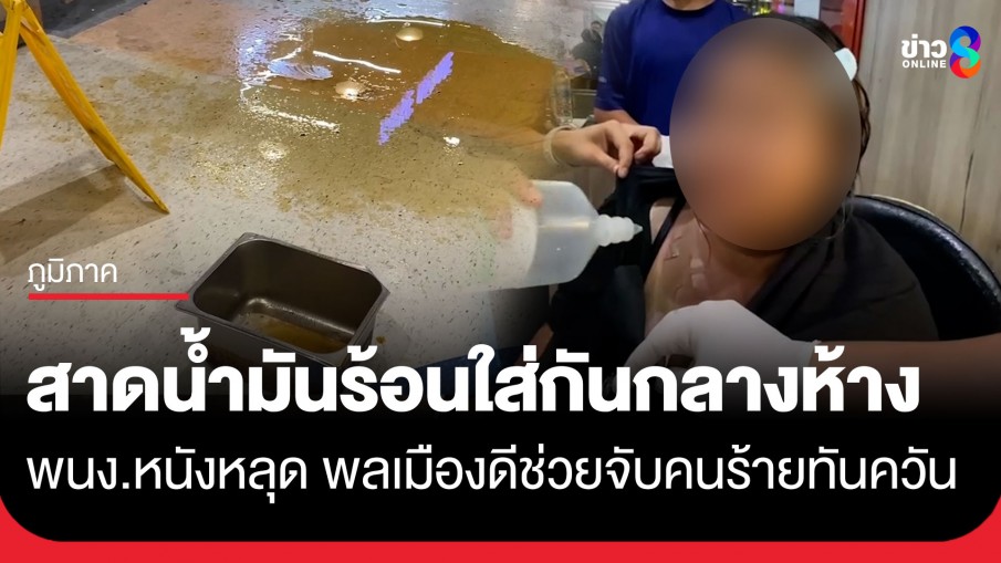 เดือด! สาวสาดน้ำมันร้อน ๆ ใส่เพื่อนกลางห้าง ทำเจ็บหนัก-แผ่นหลังหนังหลุด พลเมืองดีช่วยจับคนร้ายทันควัน
